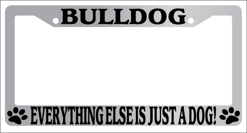 Chrome License Plate Frame Bulldog Everything Else Is Just A Dog! Auto 1568  Mod-GRAPH9856236-5788