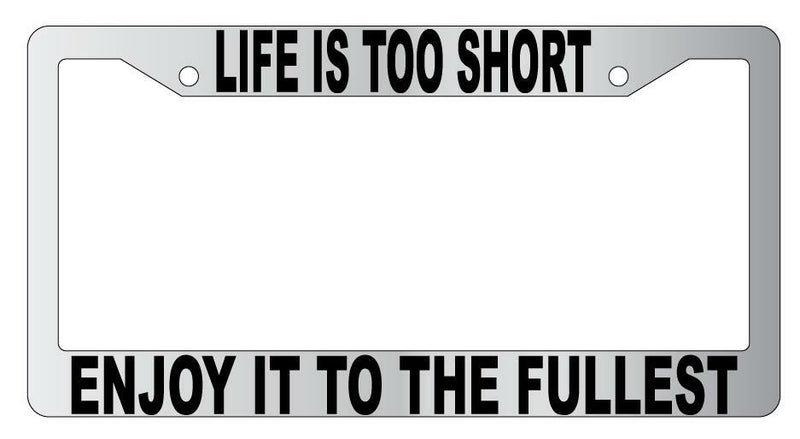 Life Is Too Short Enjoy Live To The Fullest Chrome Plastic License Plate Frame  Mod-GRAPH9856236-4824