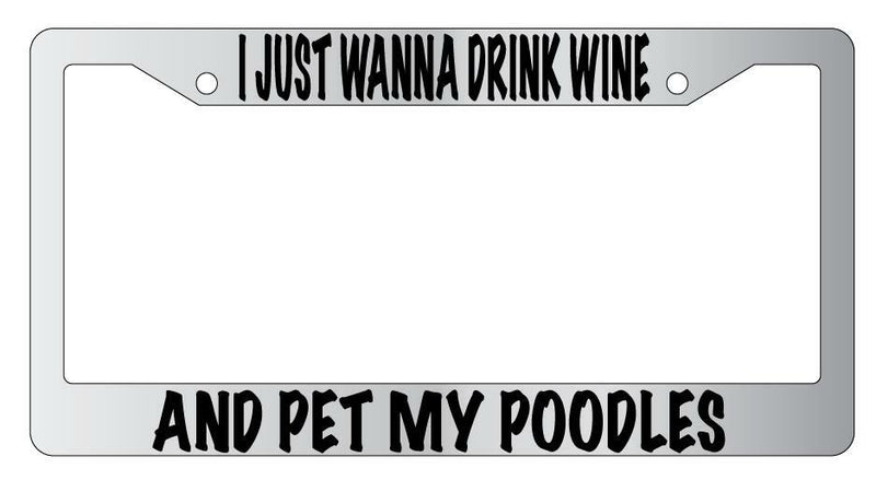 I Just Wanna Drink Wine And Pet My Poodles Chrome License Plate Frame  Mod-GRAPH9856236-4751