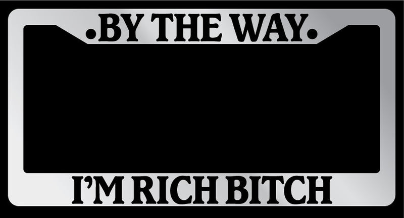 Chrome License Plate Frame "By The Way, Im Rich Bitch" Auto Accessory 660  Mod-GRAPH9856236-6091