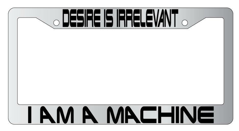 Desire Is Irrelevant I Am A Machine Chrome Plastic License PlateFrame Terminator  Mod-GRAPH9856236-6491