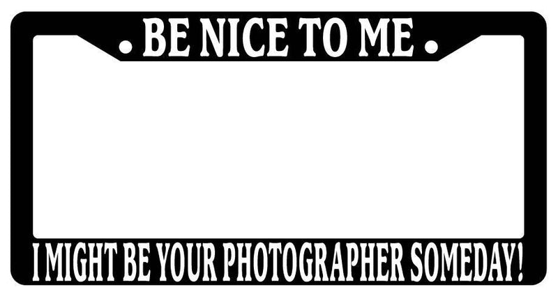 Black License Plate Frame Be Nice to Me I Might Be Your Photographer Someday  Mod-GRAPH9856236-3749