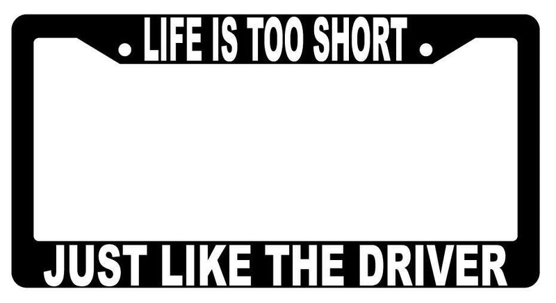 Life Is Too Short Just Like The Driver Black Plastic License Plate Frame  Mod-GRAPH9856236-1473