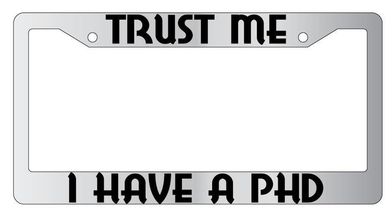 Trust Me I Have A PHD Chrome METAL License Plate Frame  Mod-GRAPH9856236-8126