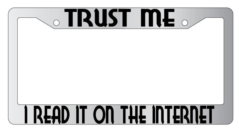 Trust Me I Read It On The Internet Chrome METAL License Plate Frame  Mod-GRAPH9856236-8170