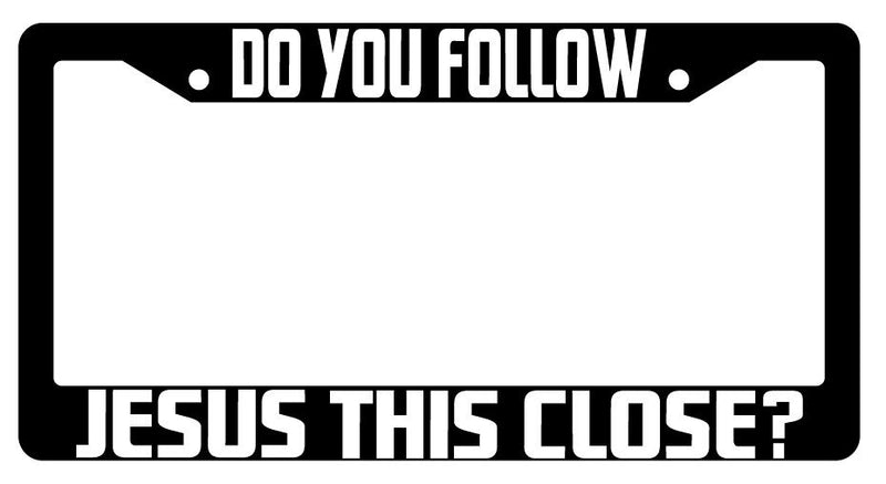 Do You Follow Jesus This Close 3D Molded Black Plastic License Plate Frame  Mod-GRAPH9856236-10