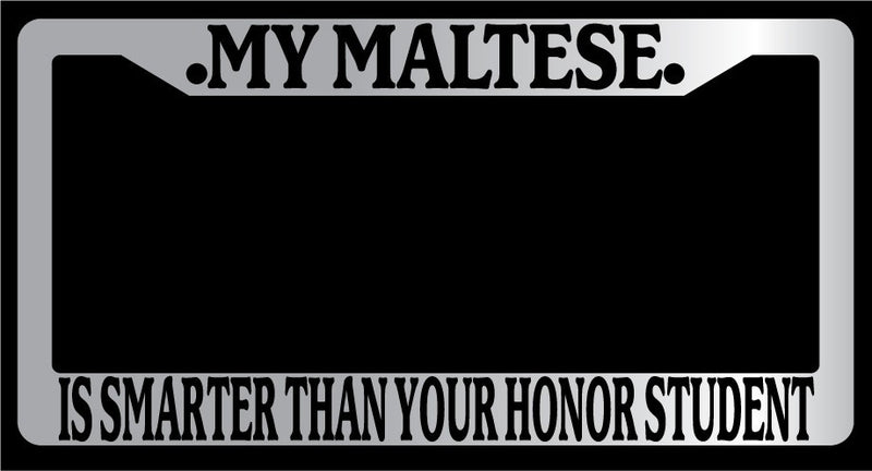 Chrome License Plate Frame My Maltese Is Smarter Than Your Honor Student 461  Mod-GRAPH9856236-4666