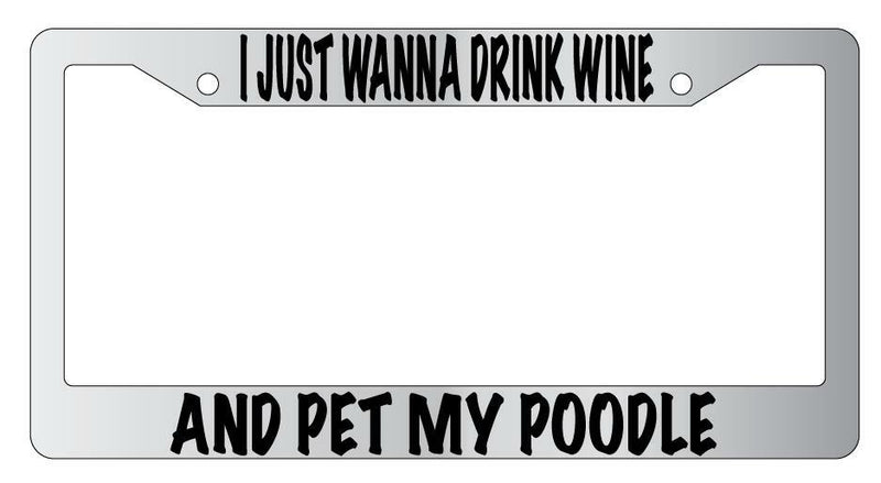 I Just Wanna Drink Wine And Pet My Poodle Chrome License Plate Frame  Mod-GRAPH9856236-4742