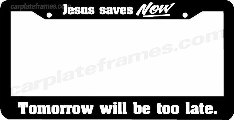 JESUS SAVES NOW TOMORROW WILL BE TOO LATE Christian Jesus License Plate Frame