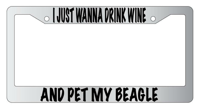 I Just Wanna Drink Wine And Pet My Beagle Chrome License Plate Frame  Mod-GRAPH9856236-4773
