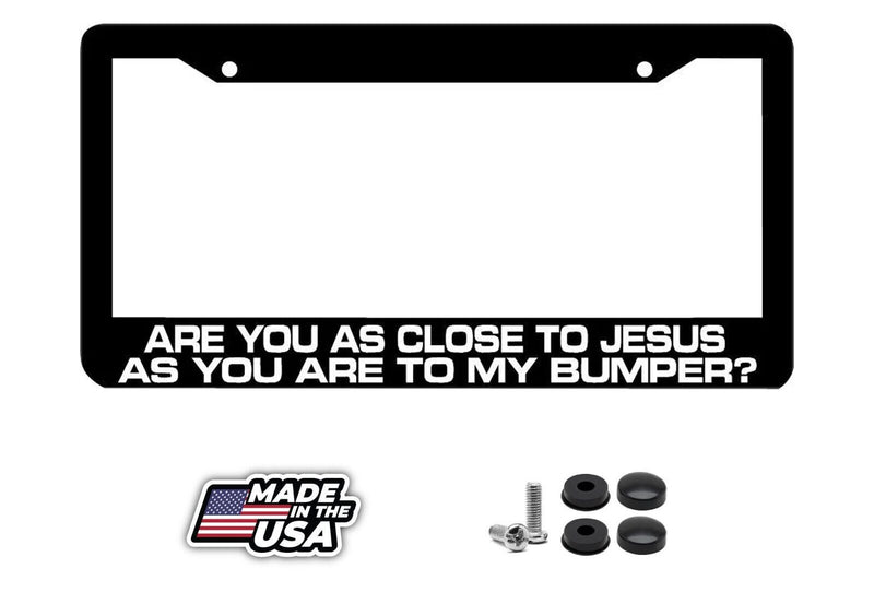 ARE YOU AS CLOSE TO JESUS AS YOU ARE TO MY BUMPER funny License Plate Frame
