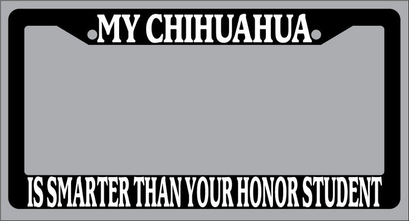 Black License Plate Frame My Chihuahua Is Smarter Than Your Honor Student -334  Mod-GRAPH9856236-1043