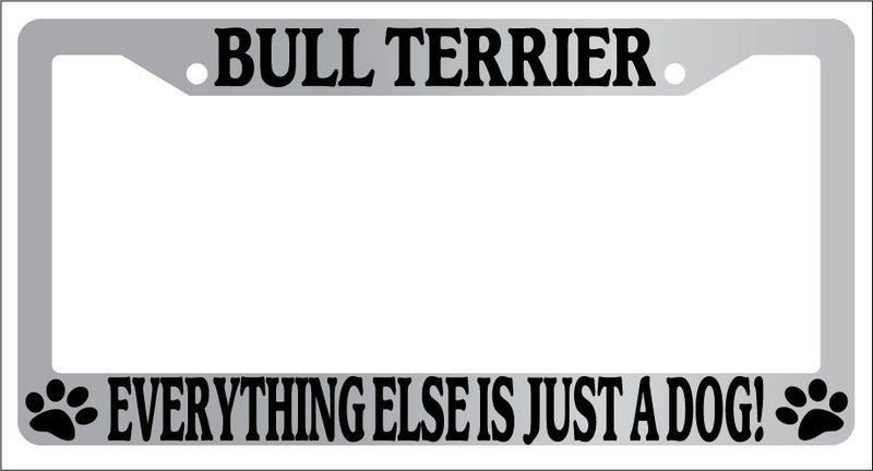 Chrome License Plate Frame Bull Terrier Everything Else Is Just A Dog! 1329  Mod-GRAPH9856236-5786