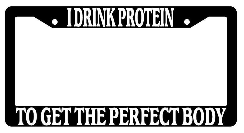 I Drink Protein To Get The Perfect Body Black Plastic License Plate Frame  Mod-GRAPH9856236-1521
