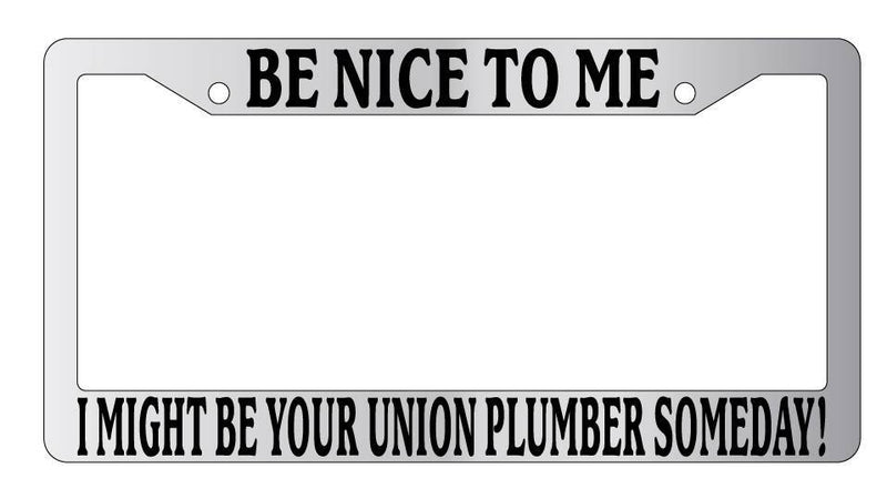 Chrome METAL License Plate BE NICE TO ME I MIGHT BE YOUR UNION PLUMBER SOMEDAY!  Mod-GRAPH9856236-9270