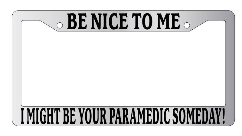 Chrome License Plate Frame Be Nice To Me I might be your Paramedic Someday! Auto  Mod-GRAPH9856236-5265