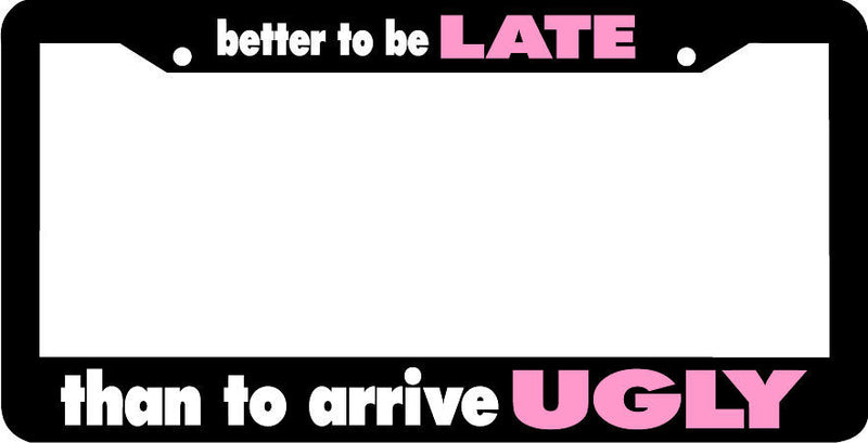 better to be LATE than to arrive UGLY pink funny License Plate Frame