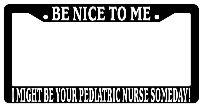 Black License Plate Frame Be Nice to Me I Might Be Your Pediatric Nurse Someday  Mod-GRAPH9856236-3345
