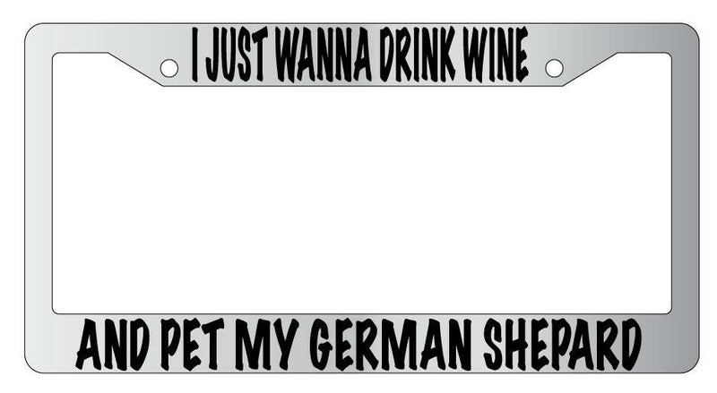 I Just Wanna Drink Wine And Pet My German Shepard Chrome License Frame  Mod-GRAPH9856236-4754