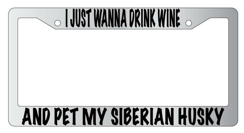I Just Wanna Drink Wine And Pet My Siberian Husky Chrome License Frame  Mod-GRAPH9856236-4737