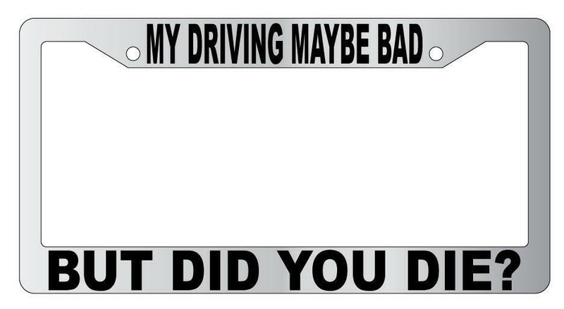 My Driving Maybe Bad But Did You Die Chrome Plastic License Frame  Mod-GRAPH9856236-5671