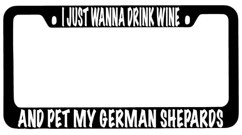 I Just Wanna Drink Wine And Pet My German Shepards Black METAL License Frame  Mod-GRAPH9856236-10173
