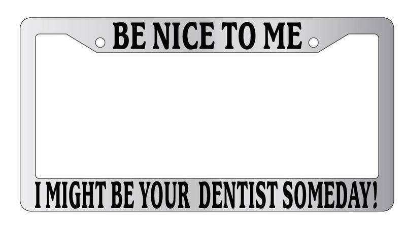Chrome License Plate Frame Be Nice To Me I might be your Dentist Someday!  Mod-GRAPH9856236-6702