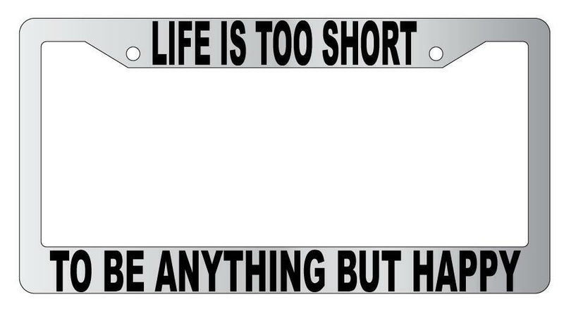 Life Is Too Short To Be Anything But Happy Chrome Plastic License Plate Frame  Mod-GRAPH9856236-4798