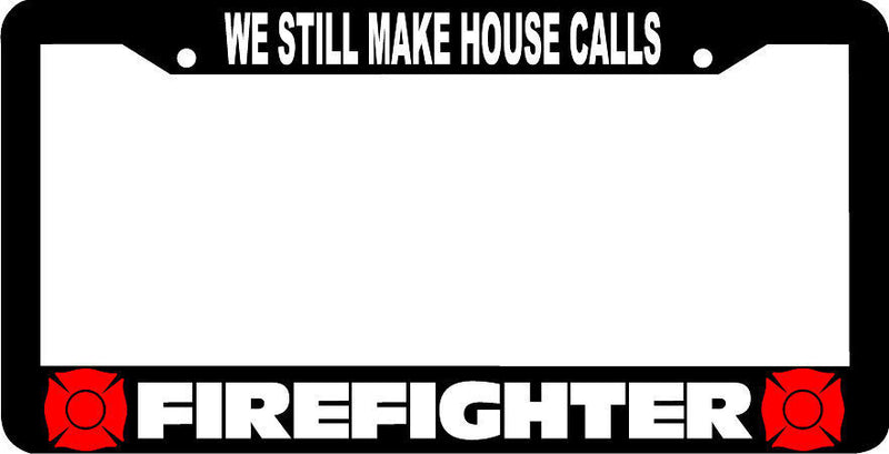 WE STILL MAKE HOUSE CALLS FIREFIGHTER FIRE FIGHTER License Plate Frame