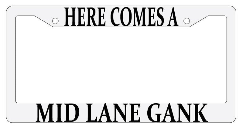 Here Comes A Mid Lane Gank White Plastic License Plate Frame MMO  Mod-GRAPH9856236-709