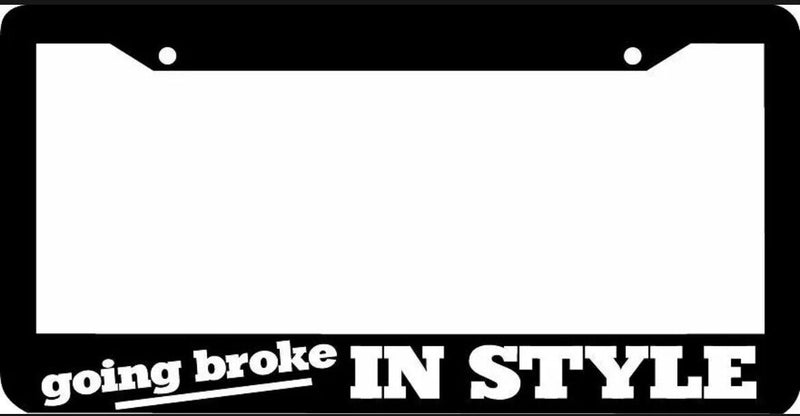 GOING BROKE IN STYLE funny License Plate Frame