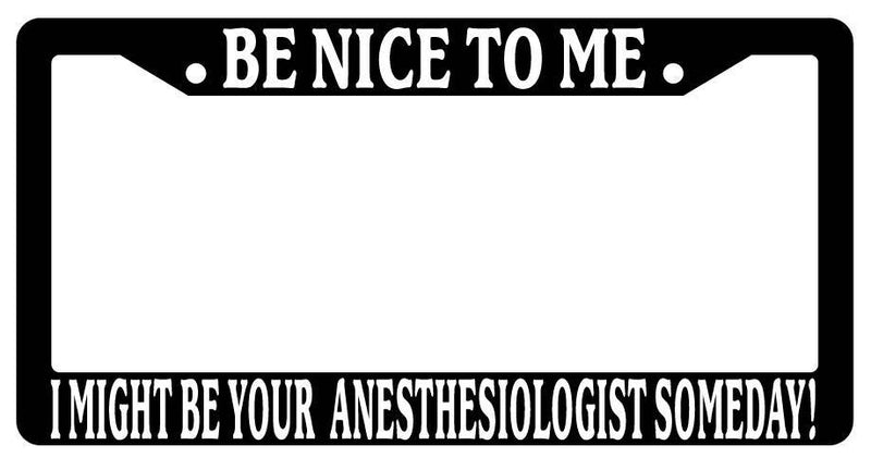 Black License Plate Frame Be Nice to Me I Might Be Your ANESTHESIOLOGIST Someday  Mod-GRAPH9856236-3370