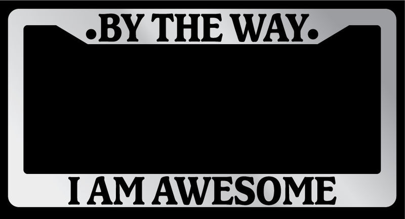 Chrome License Plate Frame "By The Way, I am Awesome" Auto Accessory 658  Mod-GRAPH9856236-6092