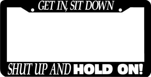 GET IN SIT DOWN SHUT UP HOLD ON License Plate Frame