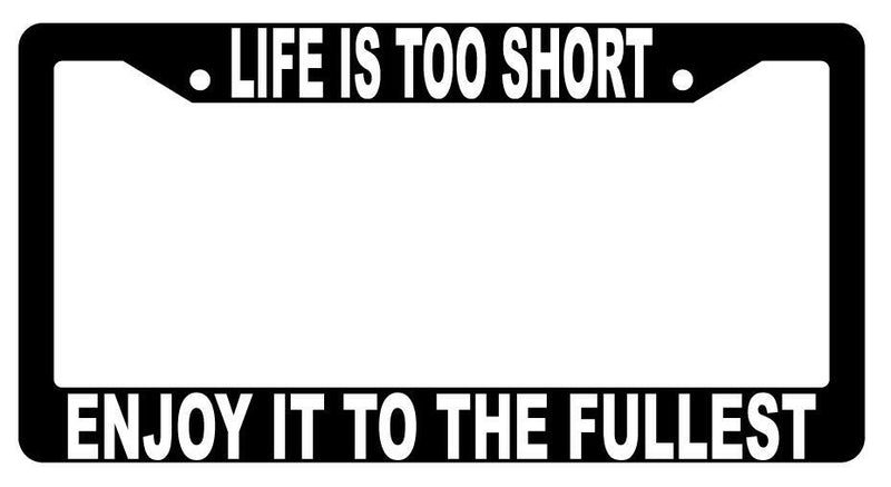 Life Is Too Short Enjoy It To The Fullest Black Plastic License Plate Frame  Mod-GRAPH9856236-1484