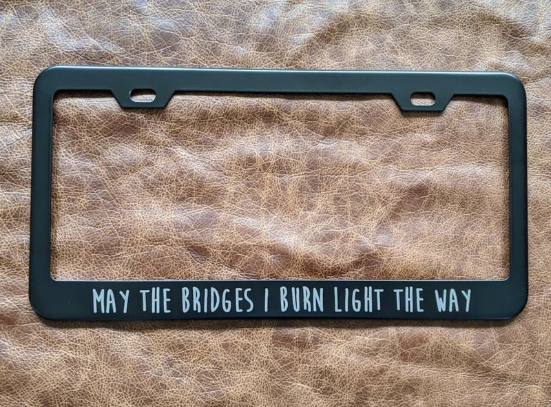 May The Bridges I Burn Light The Way Metal Laser Engraved License Plate Frame