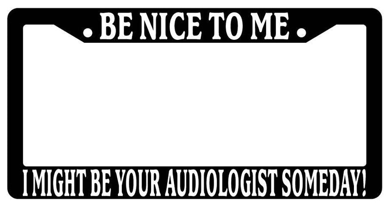Black License Plate Frame Be Nice to Me I Might Be Your Audiologist Someday  Mod-GRAPH9856236-3367