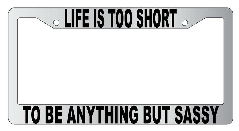 Life Is Too Short To Be Anything But Sassy Chrome Plastic License Plate Frame  Mod-GRAPH9856236-4796