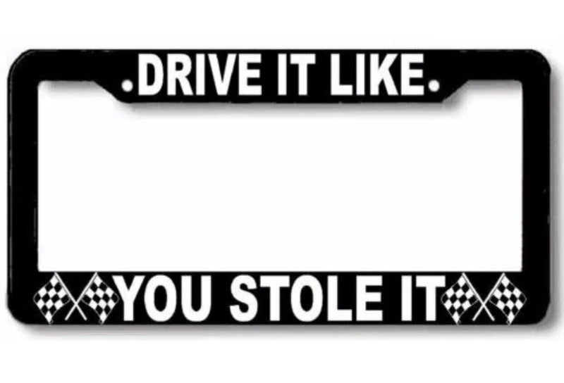 Drive it like YOU STOLE IT License Plate Frame