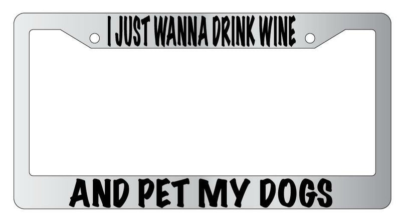 I Just Wanna Drink Wine And Pet My Dogs Chrome License Plate Frame  Mod-GRAPH9856236-4760