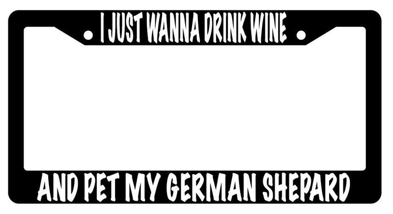 I Just Wanna Drink Wine And Pet My German Shepard Black Plastic License Frame  Mod-GRAPH9856236-612
