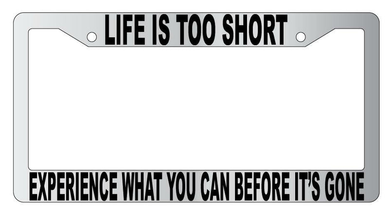 Life Is Too Short Experience What You Can Chrome Plastic License Plate Frame  Mod-GRAPH9856236-4825