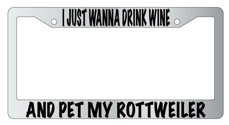 I Just Wanna Drink Wine And Pet My Rottweiler Chrome License Frame  Mod-GRAPH9856236-4741