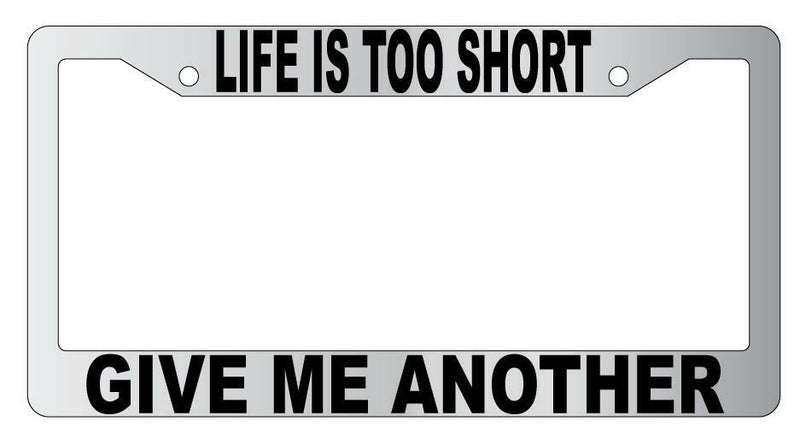 Life Is Too Short Give Me Another Chrome Plastic License Plate Frame  Mod-GRAPH9856236-4817