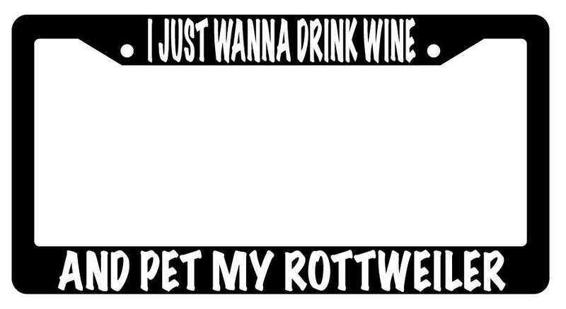 I Just Wanna Drink Wine And Pet My Rottweiler Black Plastic License Plate Frame  Mod-GRAPH9856236-603