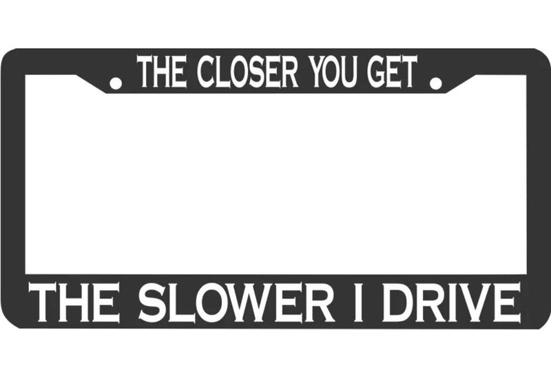 THE CLOSER YOU GET THE SLOWER I DRIVE TAILGATING TAIL GATE License Plate Frame
