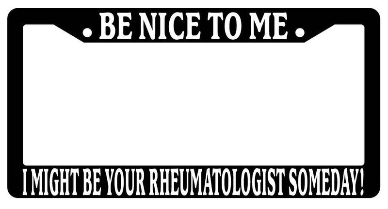 Black License Plate Frame Be Nice to Me I Might Be Your Rheumatologist Someday  Mod-GRAPH9856236-3337