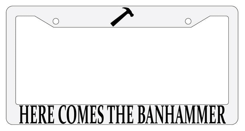 Here Comes The Banhammer White Plastic License Plate Frame MMO  Mod-GRAPH9856236-714