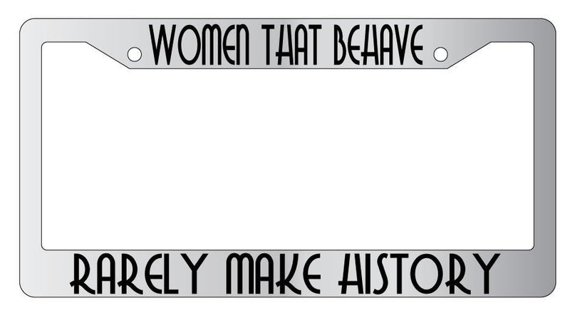 Women That Behave Rarely Make History Chrome License Plate Frame  Mod-GRAPH9856236-5450