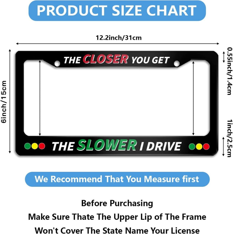 The Closer You Get The Slower I Drive License Plate Frame